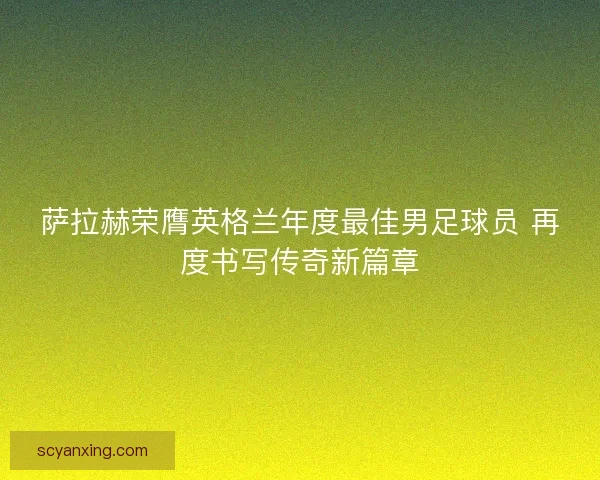 萨拉赫荣膺英格兰年度最佳男足球员 再度书写传奇新篇章 萨拉赫荣膺英格兰年度最佳男足球员 再度书写传奇新篇章