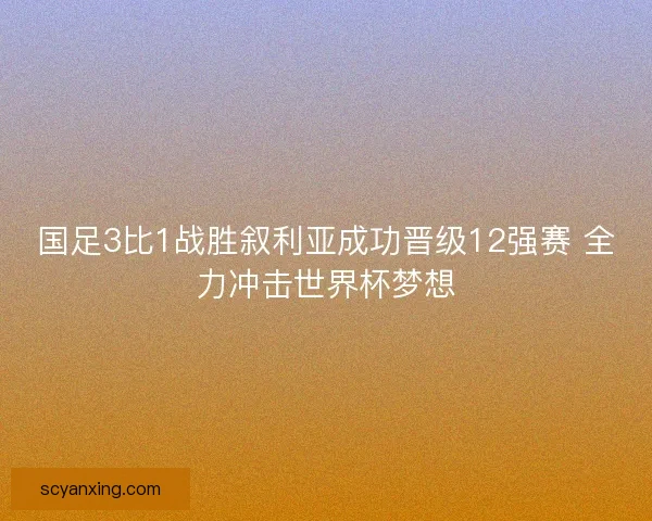 国足3比1战胜叙利亚成功晋级12强赛 全力冲击世界杯梦想