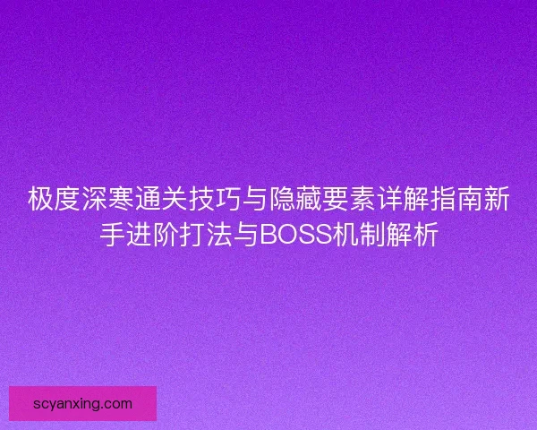 极度深寒通关技巧与隐藏要素详解指南新手进阶打法与BOSS机制解析 极度深寒通关技巧与隐藏要素详解指南新手进阶打法与BOSS机制解析