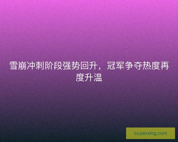 雪崩冲刺阶段强势回升，冠军争夺热度再度升温