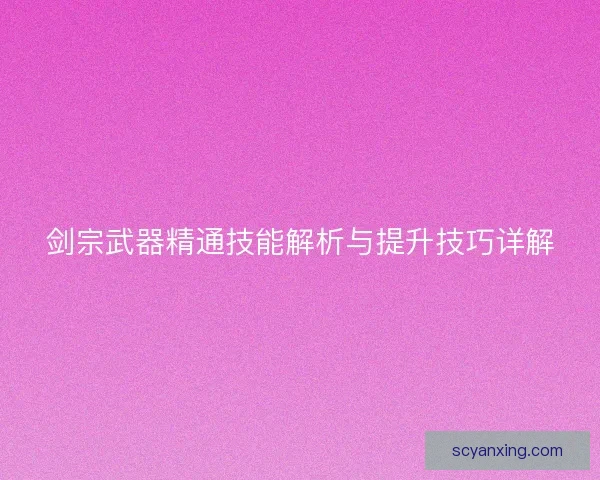 剑宗武器精通技能解析与提升技巧详解