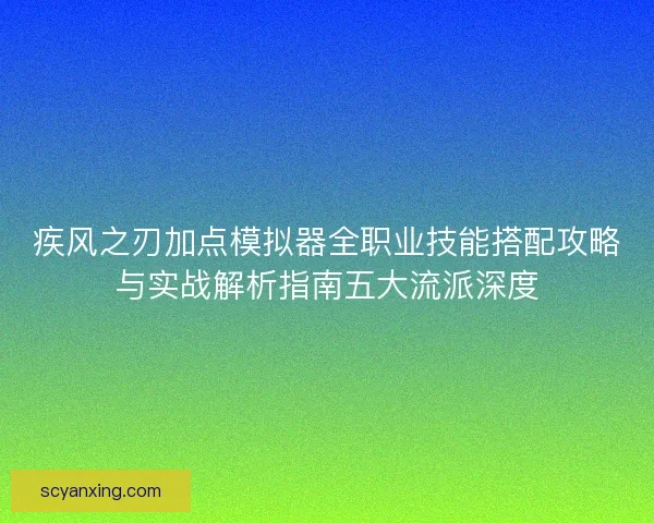 疾风之刃加点模拟器全职业技能搭配攻略与实战解析指南五大流派深度 疾风之刃加点模拟器全职业技能搭配攻略与实战解析指南五大流派深度