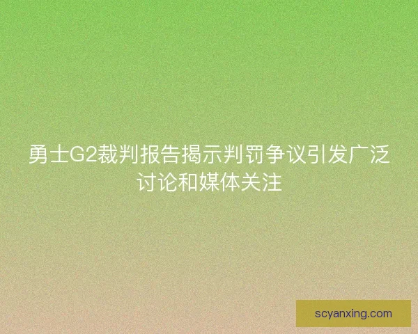 勇士G2裁判报告揭示判罚争议引发广泛讨论和媒体关注 勇士G2裁判报告揭示判罚争议引发广泛讨论和媒体关注